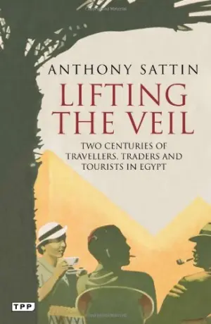 Cover for "Lifting the Veil: Two Centuries of Travellers, Traders and Tourists in Egypt"