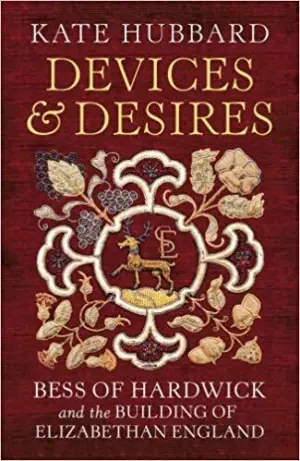 Cover for "Devices and Desires: Bess of Hardwick and the Building of Elizabethan England"