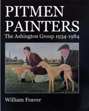 Cover for "Pitmen Painters: The Ashington Group 1934-1984"