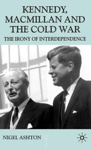 Cover for 'Kennedy, Macmillan and the Cold War: The Irony of Interdependence'