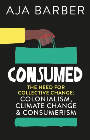 Cover for 'Consumed: The need for collective change; colonialism, climate change & consumerism'