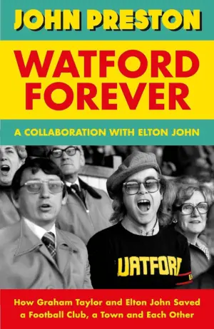 Cover for 'Watford Forever: How Graham Taylor and Elton John Saved a Football Club, a Town and Each Other'